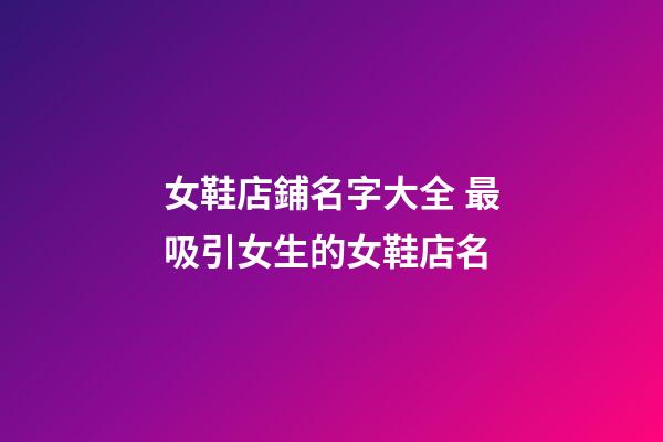 女鞋店鋪名字大全 最吸引女生的女鞋店名-第1張-店鋪起名-玄機(jī)派